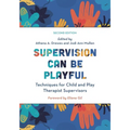 Supervision Can Be Playful: Techniques for Child and Play Therapist Supervisors