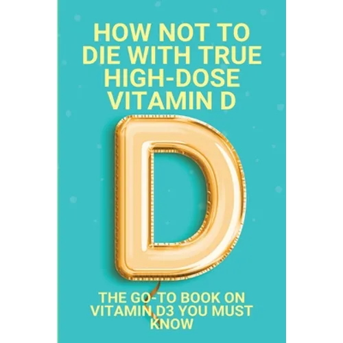 How Not To Die With True High-Dose Vitamin D: The Go-To Book On Vitamin D3 You Must Know: Vitamin D Supplements