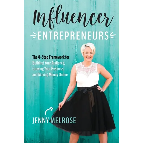 Influencer Entrepreneurs: The 4-Step Framework for Building Your Audience, Growing Your Business, and Making Money Online