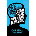 Cómo dejar de pensar demasiado: Aprende a relacionarte mejor con tu mente, reducir la ansiedad y vivir con más calma sin intentar controlarlo todo