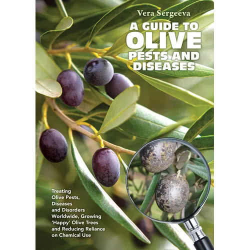 A Guide to Olive Pests & Diseases: Treating Olive Pests, Diseases and Disorders Worldwide, Growing 'Happy' Olive Trees and Reducing Reliance on Chemic