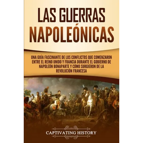 Las Guerras Napoleónicas: Una guía fascinante de los conflictos que comenzaron entre el Reino Unido y Francia durante el gobierno de Napoleón Bonapart