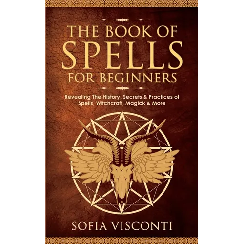 The Book of Spells for Beginners: Revealing The History, Secrets & Practices of Spells, Witchcraft, Magick & More - Paperback