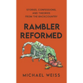Rambler Reformed: Stories, Confessions, and Theories from the Backcountry