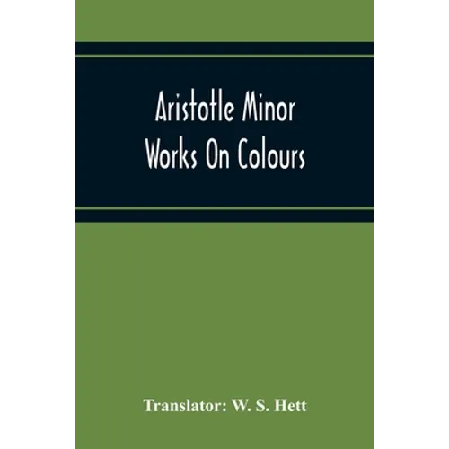 Aristotle Minor Works On Colours - On Things Heard Physiognomics - On Plants - On Marvellous Things Heard - Mechanical Problems - On Indivisible Lines