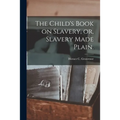 The Child's Book on Slavery, or, Slavery Made Plain.