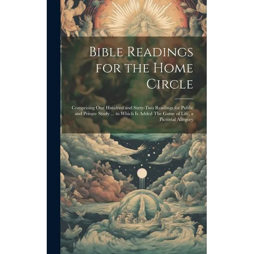 Bible Readings for the Home Circle: Comprising one Hundred and Sixty-two Readings for Public and Private Study ... to Which is Added The Game of Life,