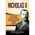 Nicholas II: A Captivating Guide to the Last Emperor of Russia and How the Romanov Dynasty Collapsed as a Result of the Russian Revolution