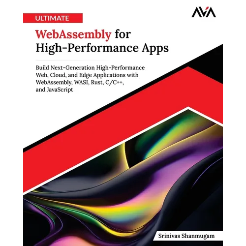 Ultimate WebAssembly for High-Performance Apps: Build Next-Generation High-Performance Web, Cloud, and Edge Applications with WebAssembly, WASI, Rust,