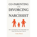 Co-Parenting After Divorcing a Narcissist: How to Set Boundaries, Win Custody Battles, and Protect Your Peace from a Toxic Ex