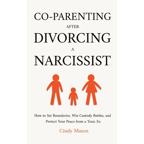 Co-Parenting After Divorcing a Narcissist: How to Set Boundaries, Win Custody Battles, and Protect Your Peace from a Toxic Ex