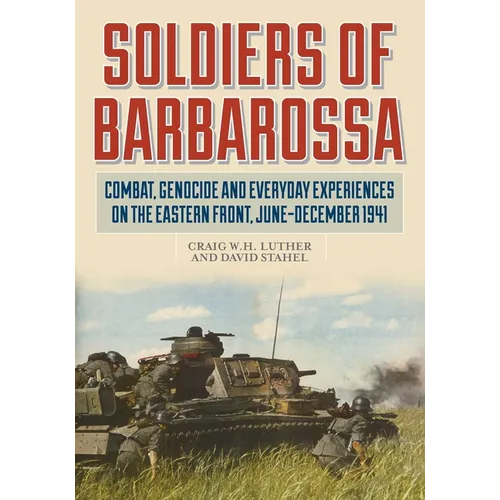Soldiers of Barbarossa: Combat, Genocide, and Everyday Experiences on the Eastern Front, June-December 1941