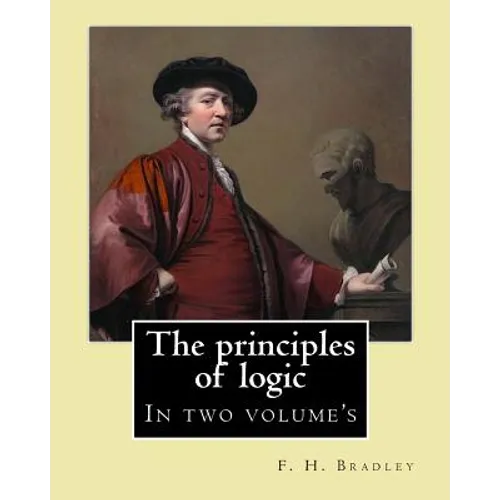 The principles of logic. By: F. H. Bradley: In two volume's