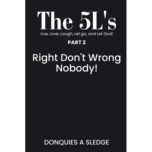 The 5L's Part 2 Live, Love, Laugh, Let go, and Let God!: Right Don't Wrong Nobody!