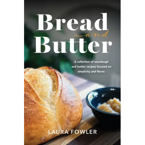 Bread & Butter: A collection of sourdough and butter recipes focused on simplicity and flavor