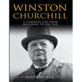 Winston Churchill: A Complete Life from Beginning to the End
