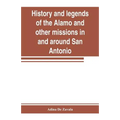 History and legends of the Alamo and other missions in and around San Antonio