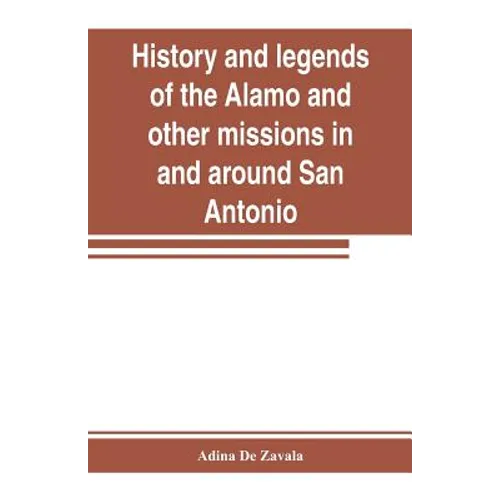 History and legends of the Alamo and other missions in and around San Antonio