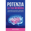 Potenzia la tua Memoria: La Guida Definitiva per Rafforzare la Concentrazione, Migliorare la Capacità di Memorizzazione e Aumentare la Produttività