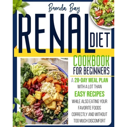 Renal Diet Cookbook for Beginners: A 28-day Meal Plan With a Lot Than Easy Recipes While Also Eating Your Favorite Foods Correctly and Without Too Muc