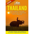 Thailand: The Ultimate Thailand Travel Guide By A Traveler For A Traveler: The Best Travel Tips: Where To Go, What To See And Much More