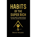 Habits of The Super Rich: Find Out How Rich People Think and Act Differently (Proven Ways to Make Money, Get Rich, and Be Successful)