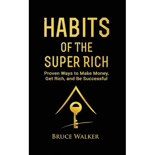 Habits of The Super Rich: Find Out How Rich People Think and Act Differently (Proven Ways to Make Money, Get Rich, and Be Successful)