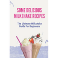Some Delicious Milkshake Recipes: The Ultimate Milkshake Guide For Beginners: Milkshake Recipe
