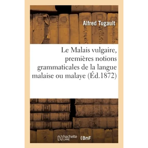 Le Malais vulgaire, premières notions grammaticales de la langue malaise ou malaye: dialogues et vocabulaire français-malais