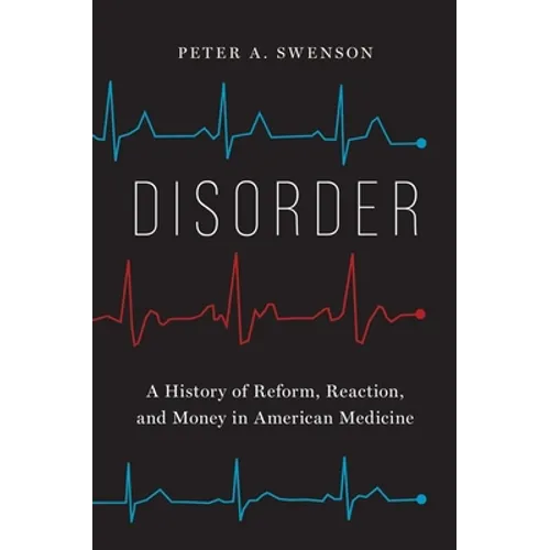 Disorder: A History of Reform, Reaction, and Money in American Medicine