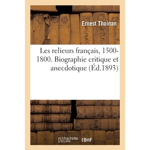 Les Relieurs Français, 1500-1800. Biographie Critique Et Anecdotique: Précédée de l'Histoire de la Communauté Des Relieurs Et Doreurs de Livres de la