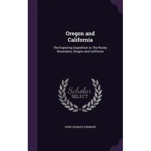 Oregon and California: The Exploring Expedition to The Rocky Mountains, Oregon and California