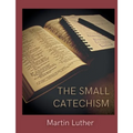 The Small Catechism: Luther's Little Instruction Book