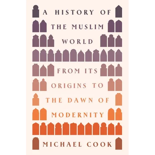 A History of the Muslim World: From Its Origins to the Dawn of Modernity