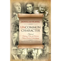 Uncommon Character: Stories of Ordinary Men and Women Who Have Done the Extraordinary