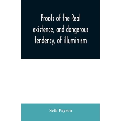 Proofs of the real existence, and dangerous tendency, of illuminism: containing an abstract of the most interesting parts of what Dr. Robison and the