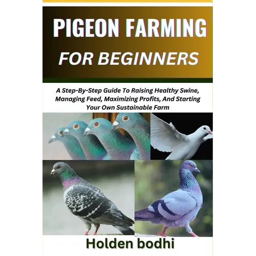 Pigeon Farming for Beginners: Techniques For Raising, Breeding, And Caring For Squab, With Practical Tips On Housing, Nutrition, And Health Manageme