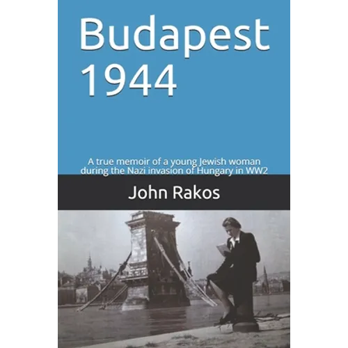 Budapest 1944: A true memoir of the Nazi invasion of Hungary in WW2