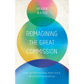 Reimagining the Great Commission: The Intentional Practice of Disciple Making