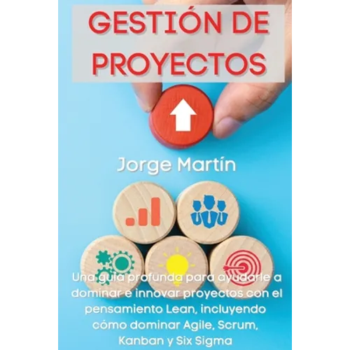 Gestión de Proyectos: Una guía profunda para ayudarle a dominar e innovar proyectos con el pensamiento Lean, incluyendo cómo dominar Agile, Scrum, Kan