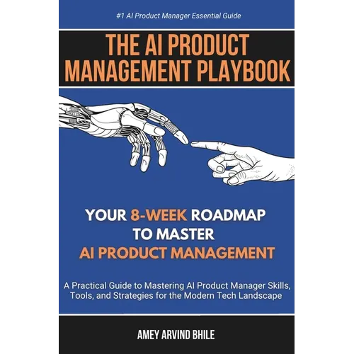 The AI Product Management Playbook: Your 8-Week Roadmap to Master AI Product Management: A Practical Guide to Mastering AI Product Management Skills,