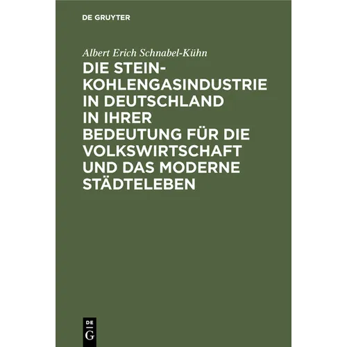 Die Steinkohlengasindustrie in Deutschland in Ihrer Bedeutung Für Die Volkswirtschaft Und Das Moderne Städteleben: Inaugural-Dissertation