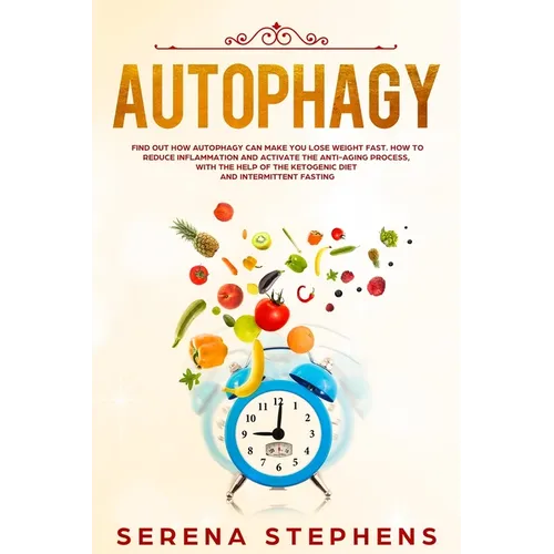 Autophagy: Find Out How Autophagy Can Make You Lose Weight Fast. How To Reduce Inflammation And Activate The Anti-Aging Process,