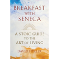 Breakfast with Seneca: A Stoic Guide to the Art of Living