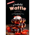 Wonderful Waffle Recipes: The Ultimate Recipe Book for Every True Waffle Lover