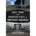 Ghost Towns and Forgotten Places of Northwest Arkansas