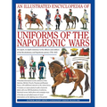 An Illustrated Encyclopedia: Uniforms of the Napoleonic Wars: An Unrivalled Reference to the Insignia, Appearance and Experience of the Fighting Men o