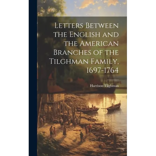 Letters Between the English and the American Branches of the Tilghman Family, 1697-1764