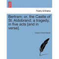 Bertram; Or, the Castle of St. Aldobrand; A Tragedy, in Five Acts [And in Verse].