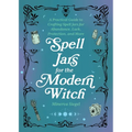 Spell Jars for the Modern Witch: A Practical Guide to Crafting Spell Jars for Abundance, Luck, Protection, and More
